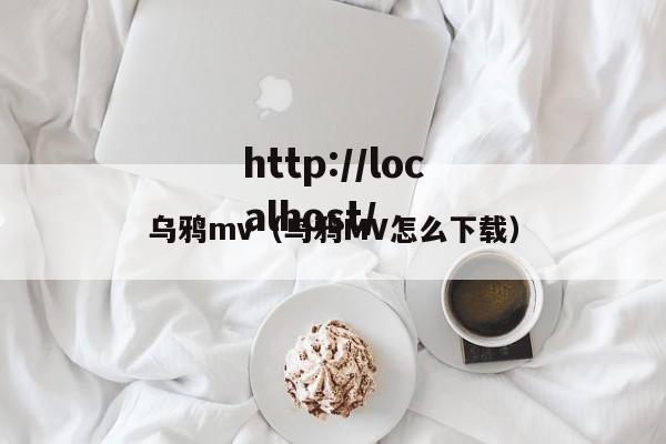 乌鸦mv(乌鸦MV怎么下载)