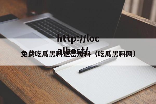 免费吃瓜黑料泄密爆料(吃瓜黑料网)