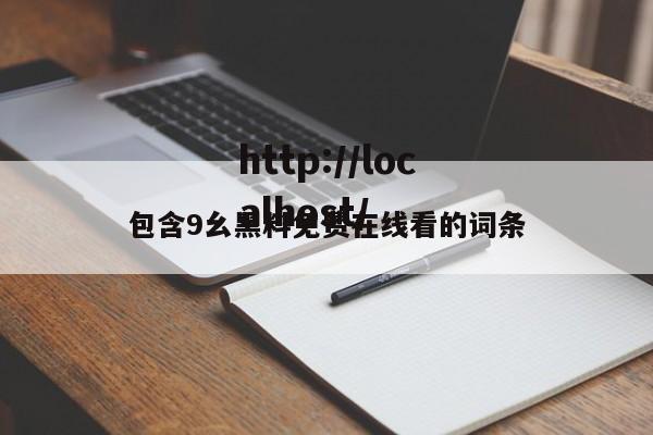 包含9幺黑料免费在线看的词条