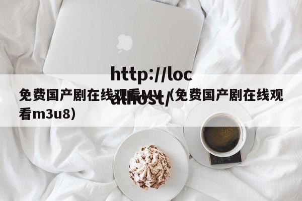 免费国产剧在线观看MV(免费国产剧在线观看m3u8)