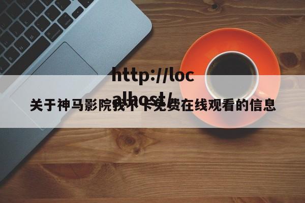 关于神马影院我不卡免费在线观看的信息